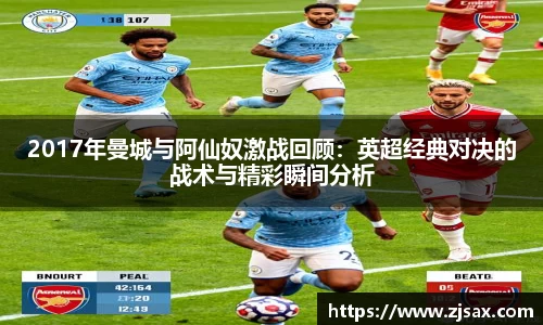 2017年曼城与阿仙奴激战回顾：英超经典对决的战术与精彩瞬间分析