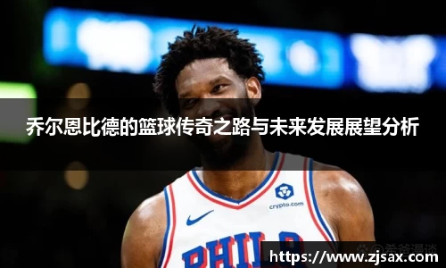 乔尔恩比德的篮球传奇之路与未来发展展望分析